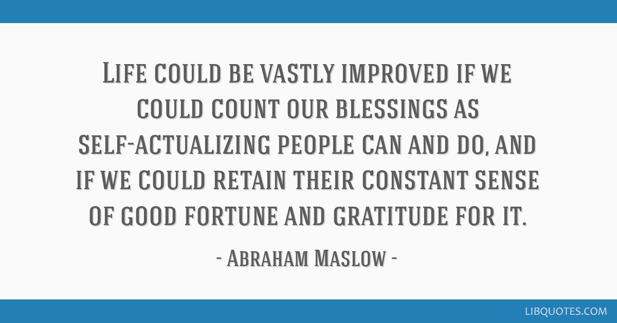 Life Could Be Vastly Improved If We Could Count Our Blessings As Self Actualizing People Can