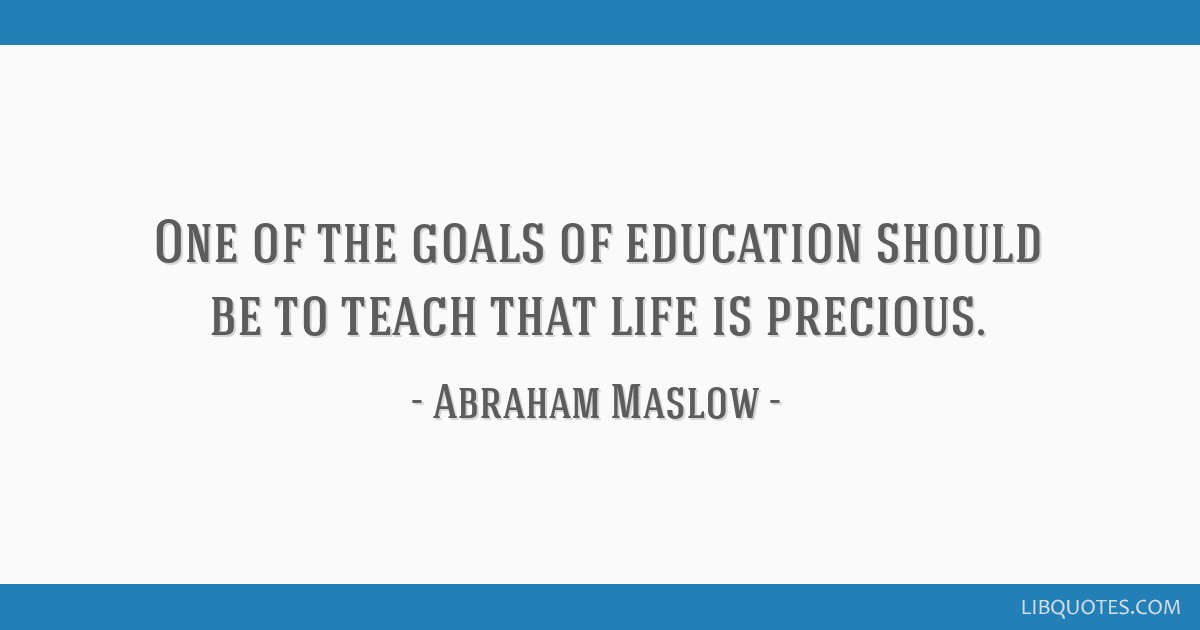 One of the goals of education should be to teach that life...