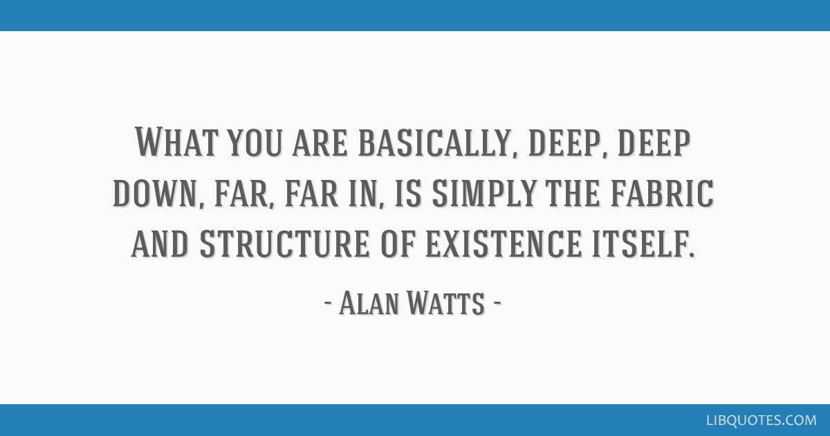 What You Are Basically, Deep, Deep Down, Far, Far In, Is Simply The Fabric  And Structure