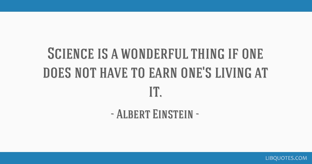 Science is a wonderful thing if one does not have to earn one's living at  it.