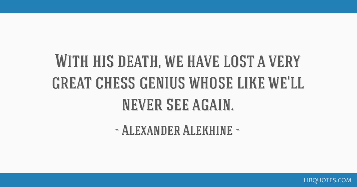 Alexander Alekhine Quote: “Capablanca was snatched too early from