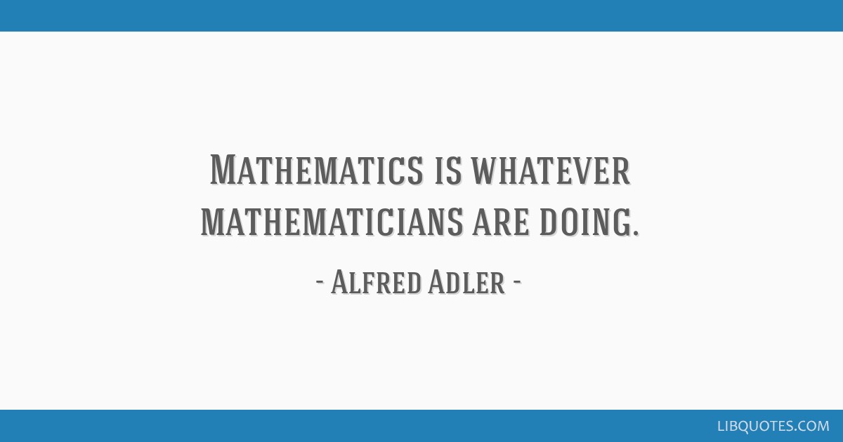 Alfred Adler quote: Mathematics is whatever mathematicians...