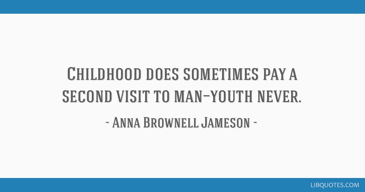Childhood does sometimes pay a second visit to man—youth never.