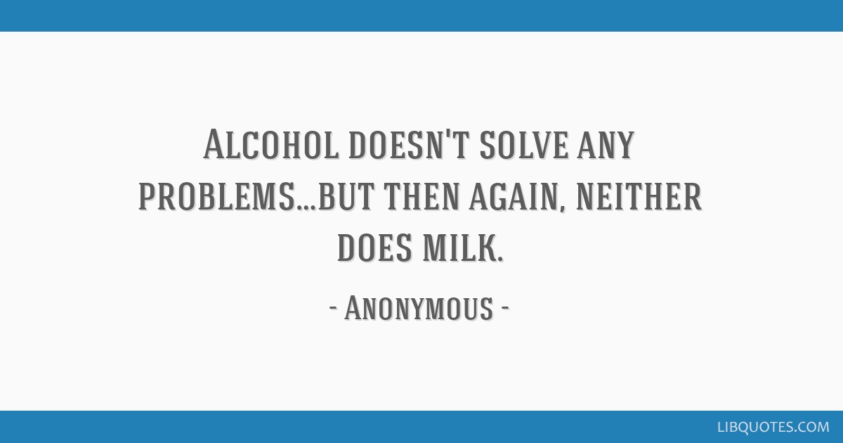 Alcohol Doesn't Solve Any Problems But Then Again Neither Does Milk 16