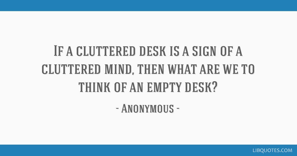 If A Cluttered Desk Is A Sign Of A Cluttered Mind Then What Are We To
