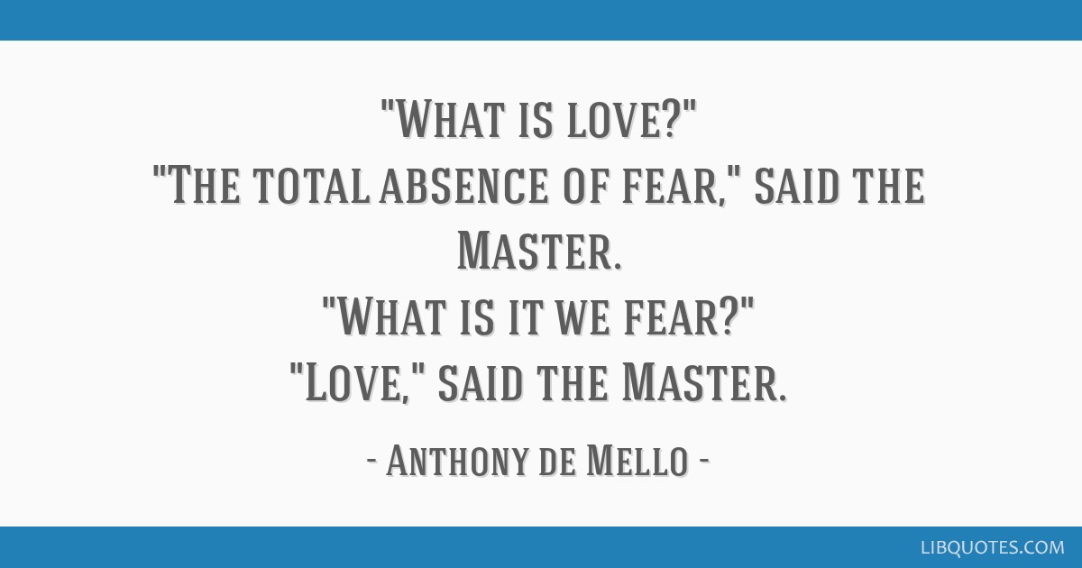 What Is Love The Total Absence Of Fear Said The Master