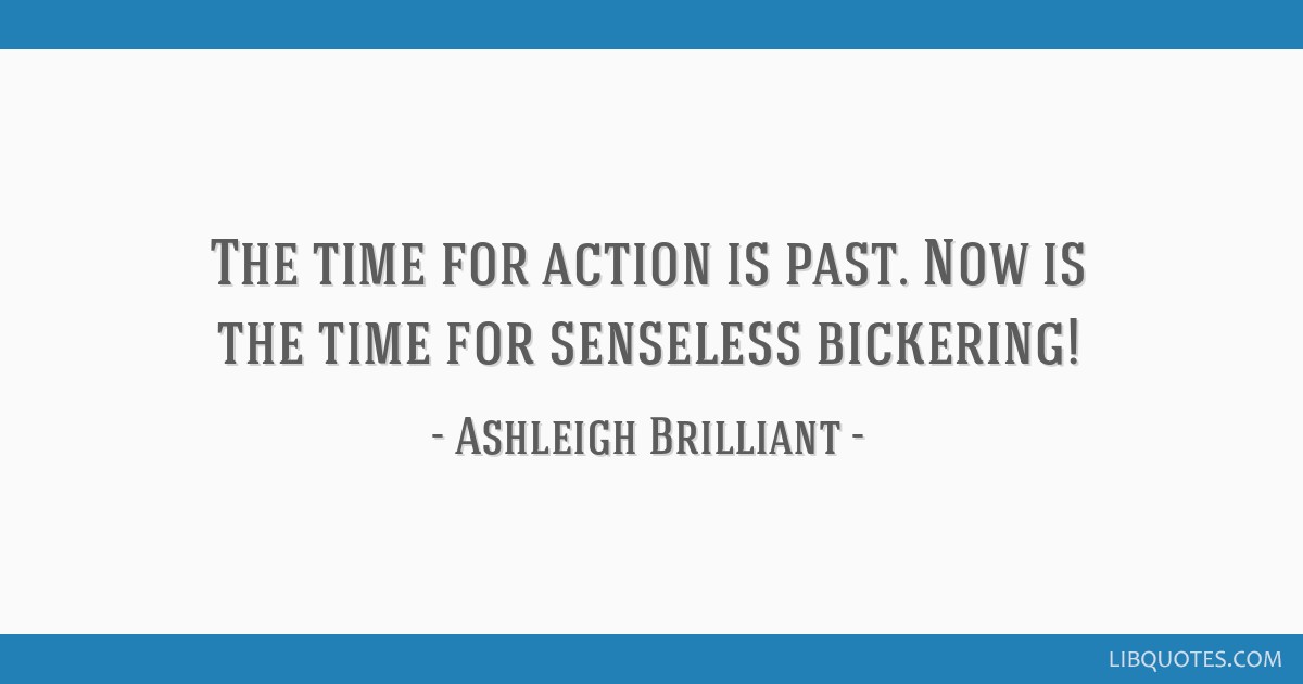 The Time For Action Is Past. Now Is The Time For Senseless...