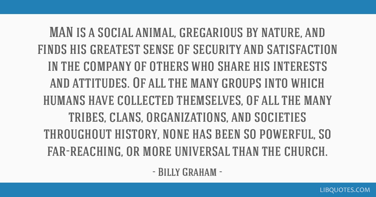 Billy Graham quote: MAN is a social animal, gregarious by...