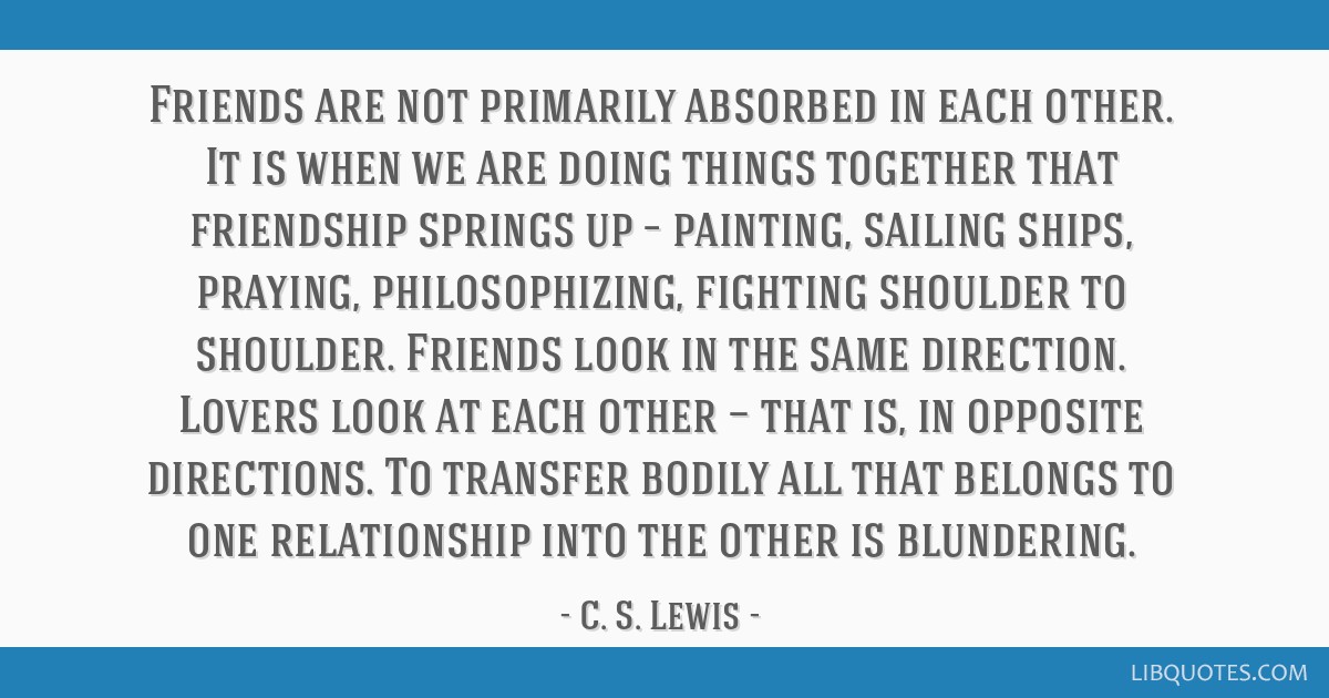 Friends Are Not Primarily Absorbed In Each Other. It Is When We Are Doing Things Together
