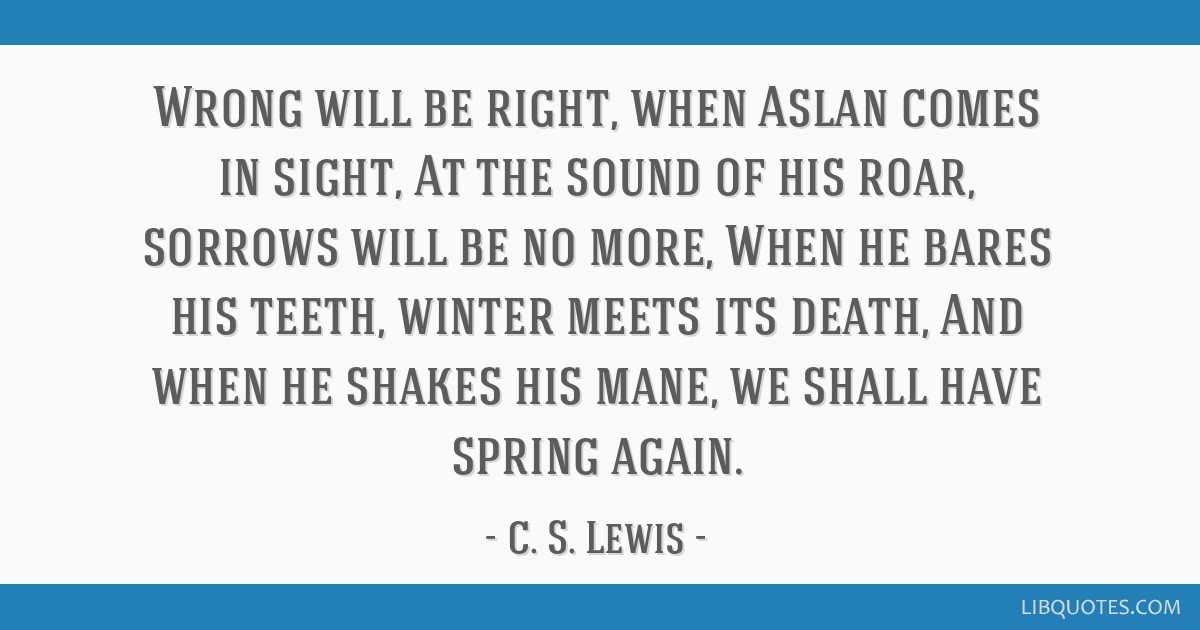 Wrong Will Be Right, When Aslan Comes In Sight, At The Sound of His Roar,  Sorrows Will Be No More, When He Bares His Teeth, Win - jazzied1113 -  Wattpad