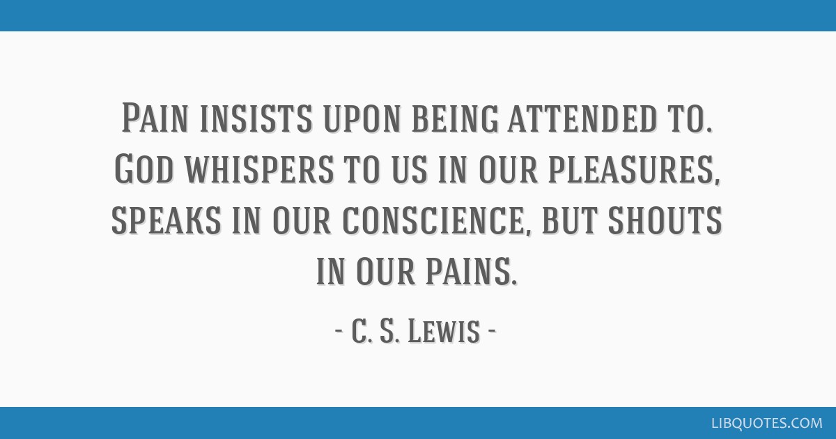 Pain Insists Upon Being Attended To God Whispers To Us In Our Pleasures Speaks In Our