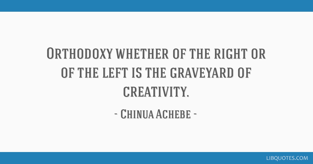 Orthodoxy Whether Of The Right Or Of The Left Is The Graveyard Of Creativity