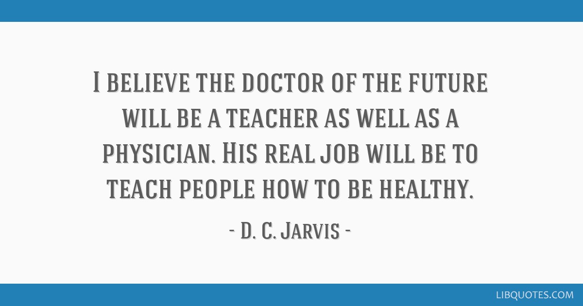 I Believe The Doctor Of The Future Will Be A Teacher As Well As A Physician