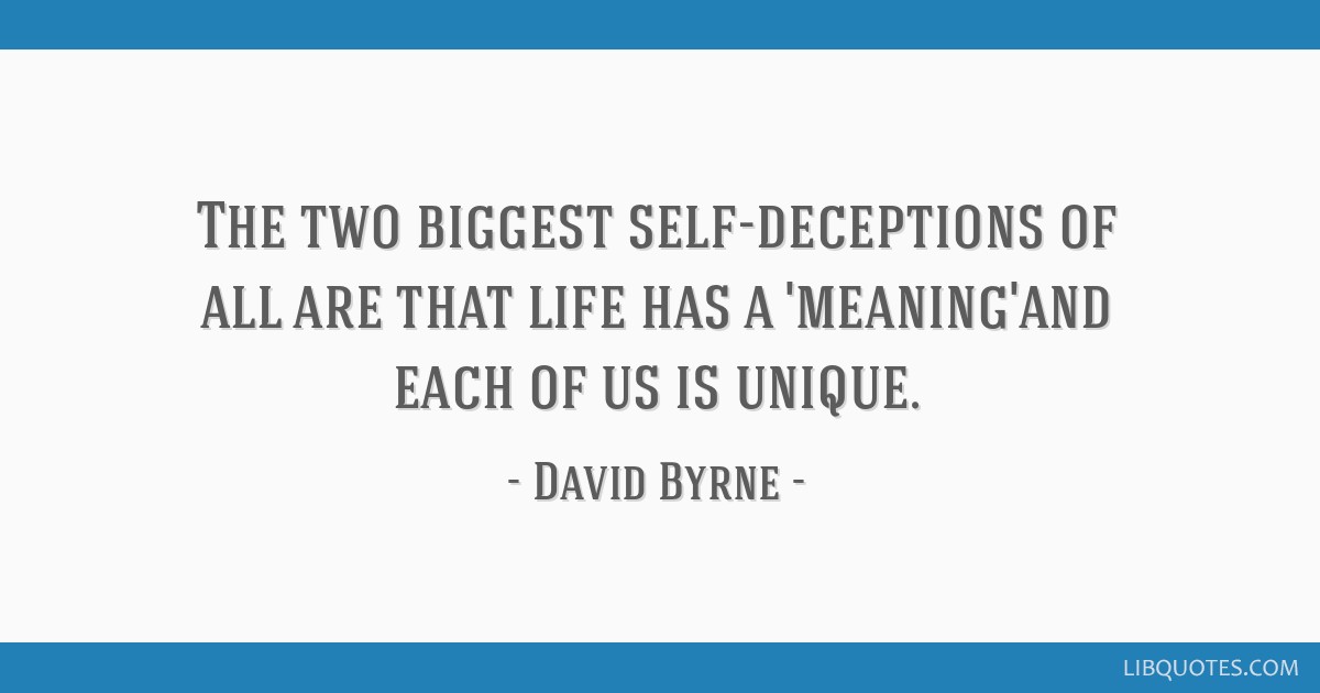 The Two Biggest Self Deceptions Of All Are That Life Has A Meaning And Each Of