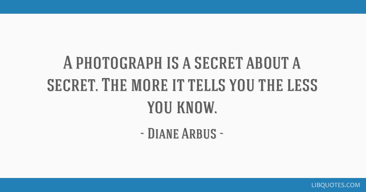 A Photograph Is A Secret About A Secret The More It Tells 