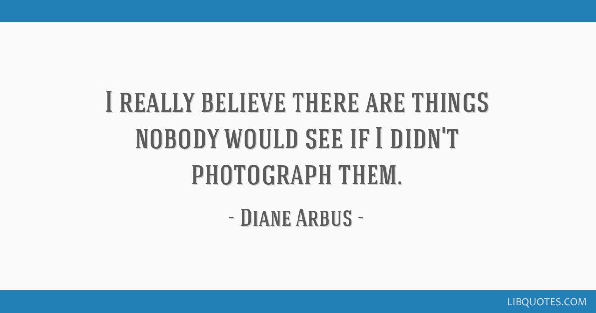 I Really Believe There Are Things Nobody Would See If I 
