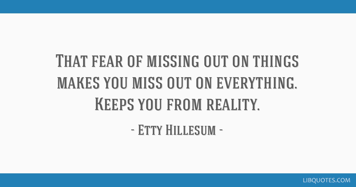 That Fear Of Missing Out On Things Makes You Miss Out On Everything Keeps You From