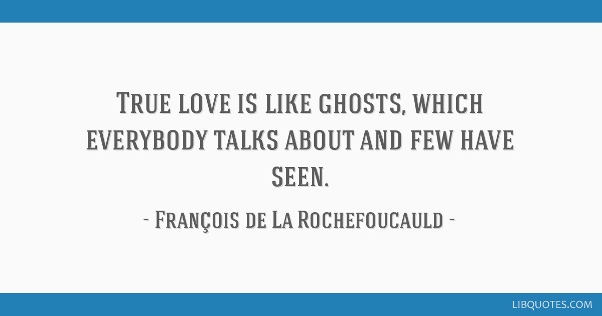 Francois de La Rochefoucauld - True love is like ghosts