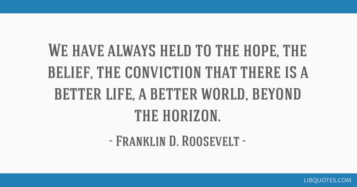 We Have Always Held To The Hope The Belief The Conviction That There Is A Better