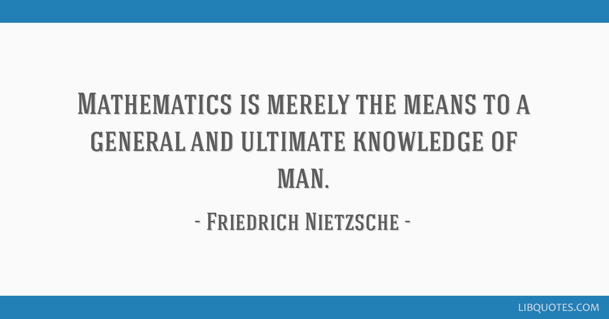 Mathematics is merely the means to a general and ultimate