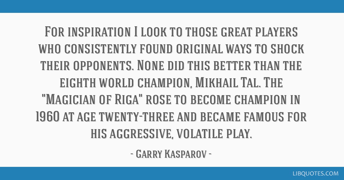 Garry Kasparov quote: For inspiration I look to those great