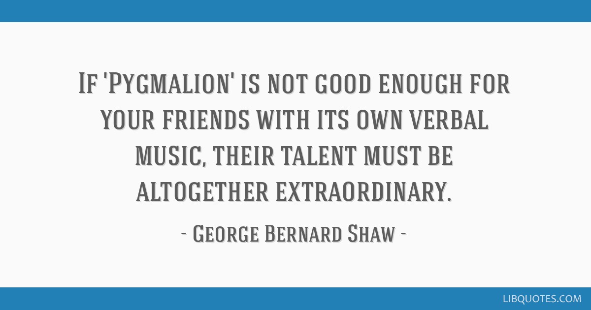 If Pygmalion Is Not Good Enough For Your Friends With Its Own Verbal Music Their Talent
