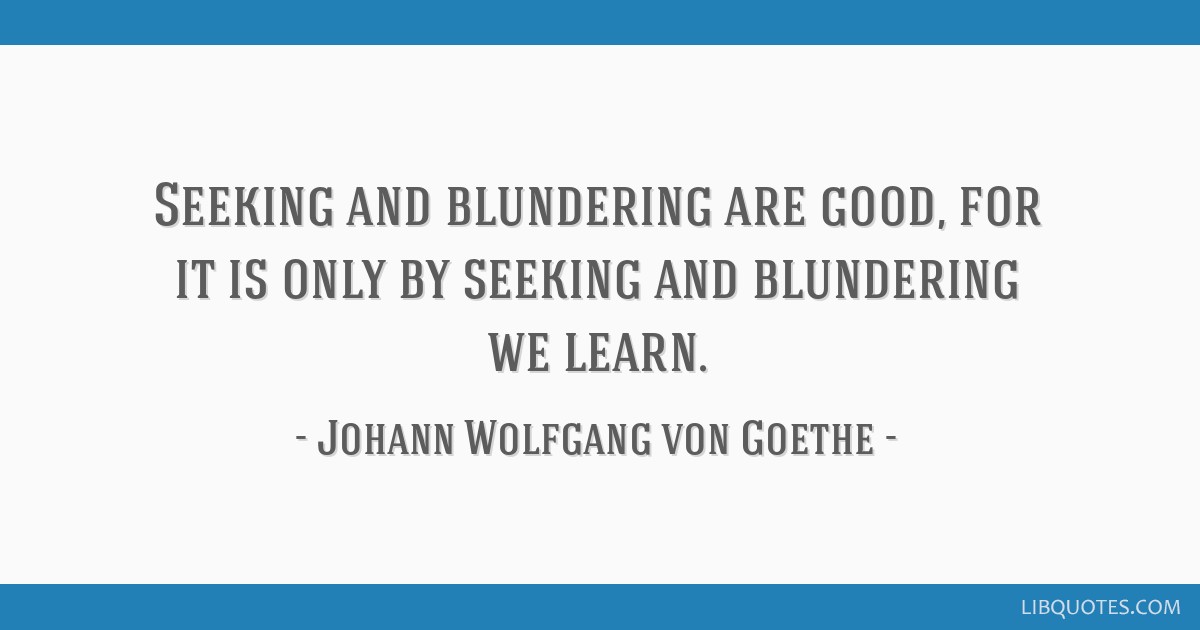 Johann Wolfgang von Goethe quote: By seeking and blundering we learn.