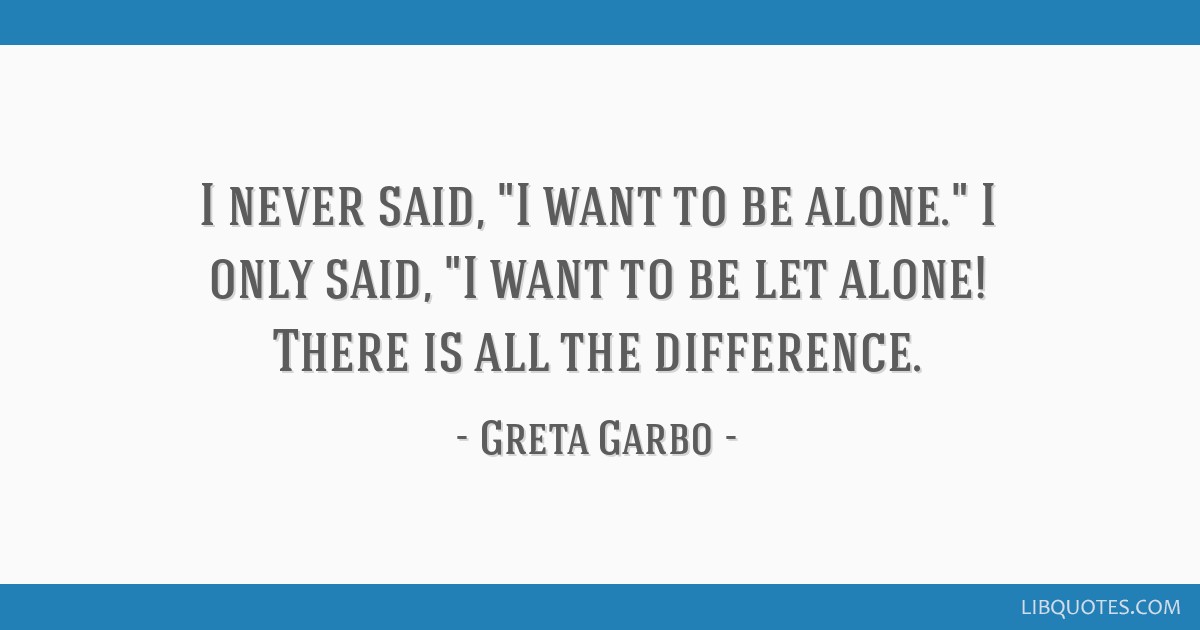 Greta Garbo - I never said, 'I want to be alone.' I only