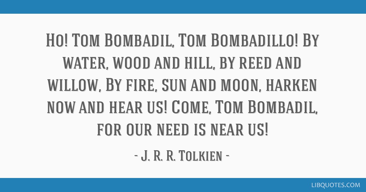Ho Tom Bombadil Tom Bombadillo By Water Wood And Hill By Reed And Willow By Fire Come, tom bombadil, for our need is near us! ho tom bombadil tom bombadillo by