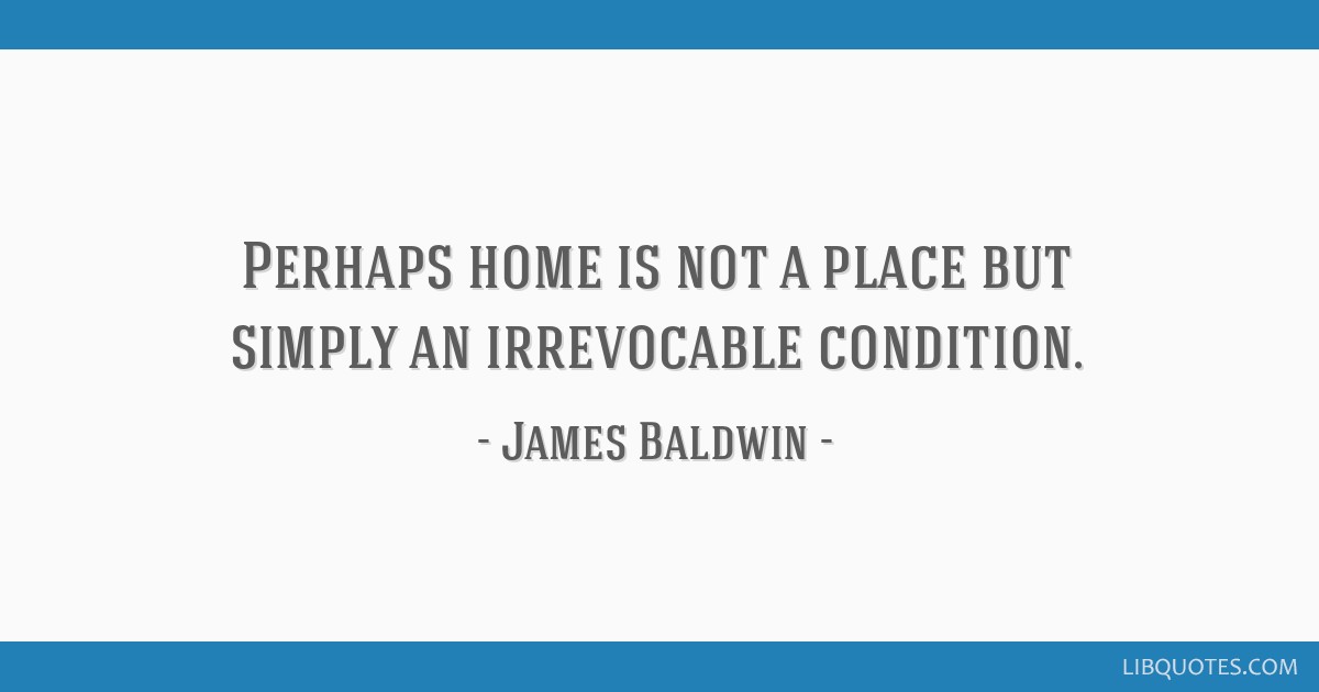 Perhaps Home Is Not A Place But Simply An Irrevocable Condition