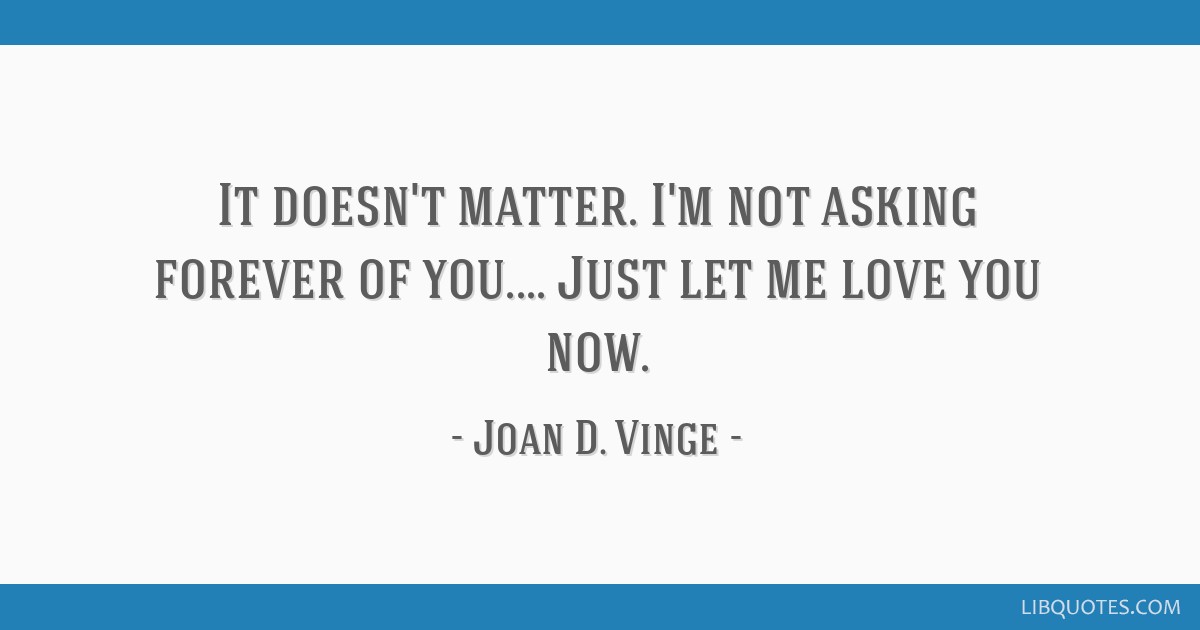 It Doesn T Matter I M Not Asking Forever Of You Just Let Me Love You