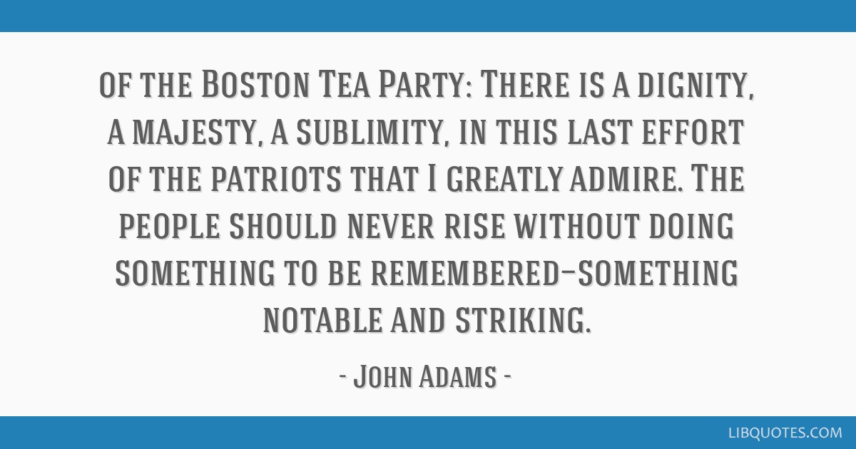 Of The Boston Tea Party There Is A Dignity A Majesty A Sublimity In This Last