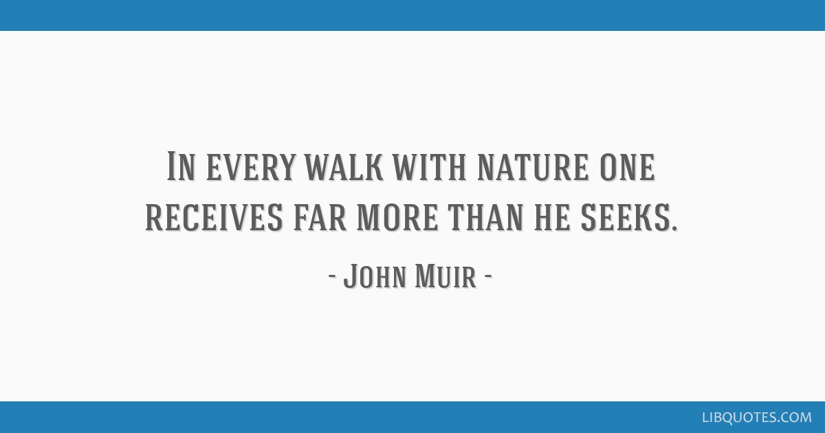 In every walk with nature one receives far more than he...