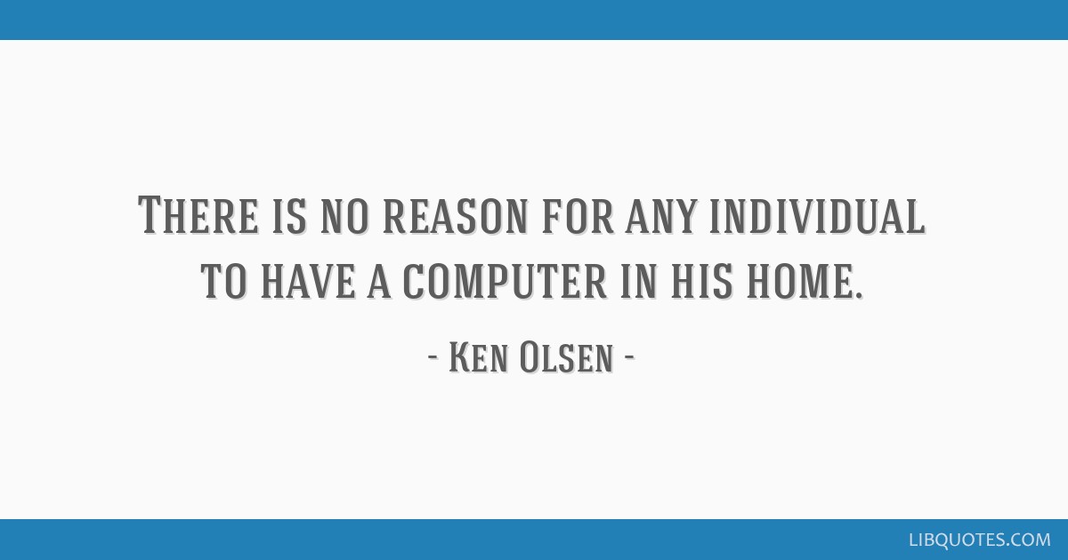 There Is No Reason For Any Individual To Have A Computer In 