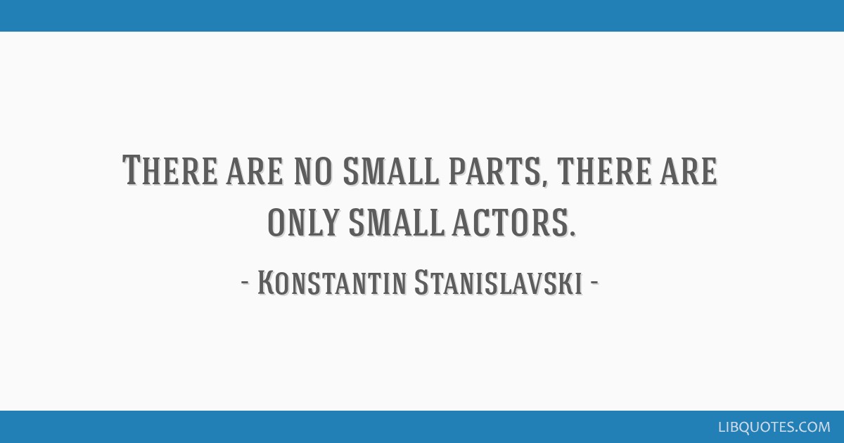 There Are No Small Parts There Are Only Small Actors There Are No Small Parts There Are Only Small Actors