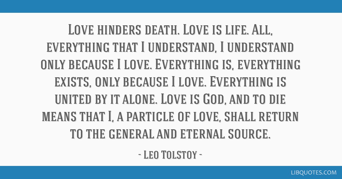 Love Hinders Death. Love Is Life. All, Everything That I Understand, I  Understand Only Because I