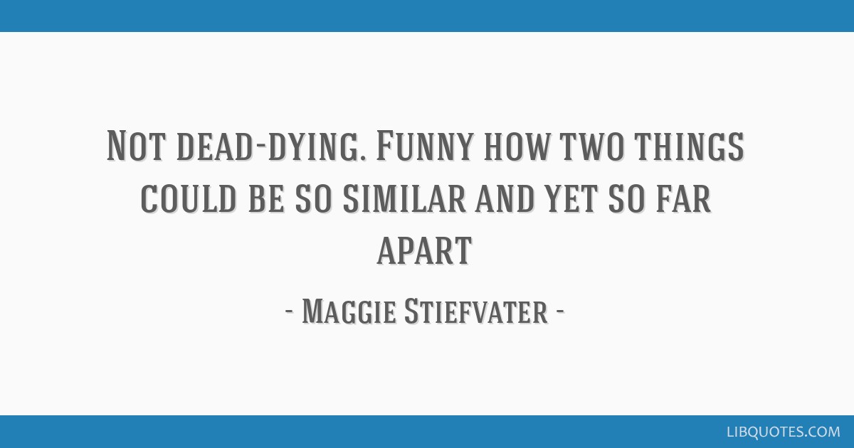 Maggie Stiefvater quote: Not dead-dying. Funny how two...