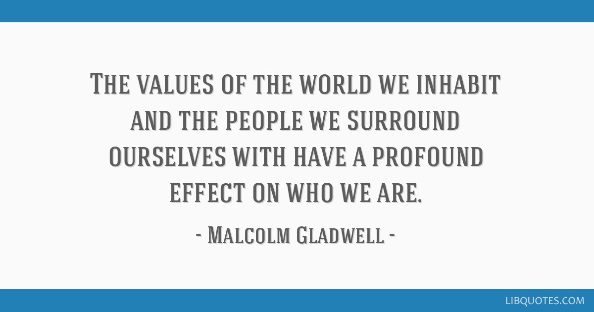 The Values Of The World We Inhabit And The People We Surround Ourselves With Have A
