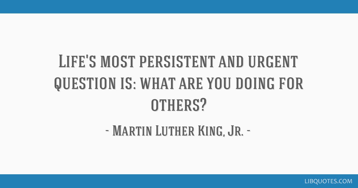 Life's most persistent and urgent question is, What are you doing