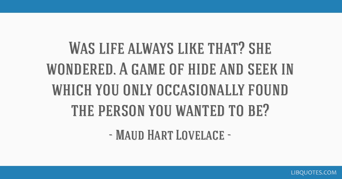 Was life always like that? she wondered. A game of hide and seek in which  you