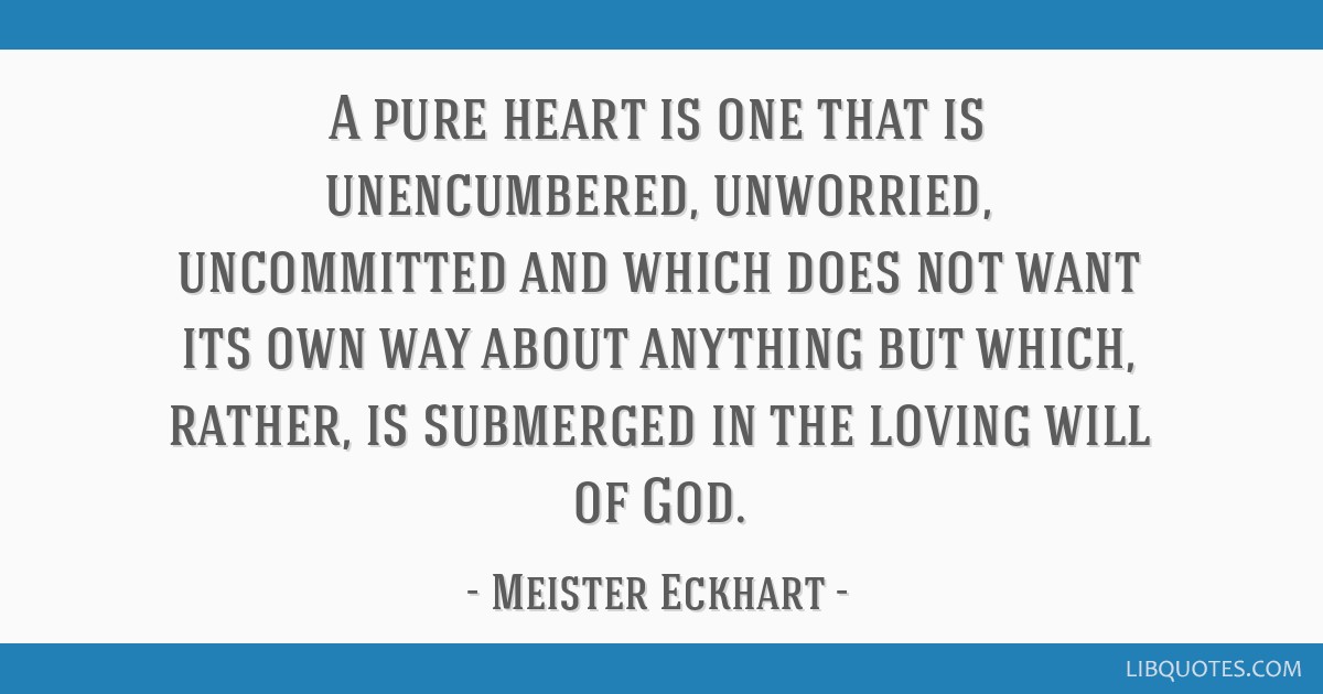A Pure Heart Is One That Is Unencumbered Unworried Uncommitted And Which Does Not Want Its
