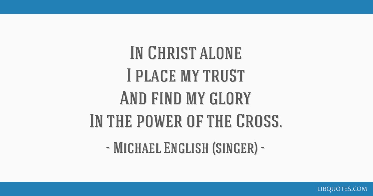 In Christ alone I place my trust And find my glory In the power of the