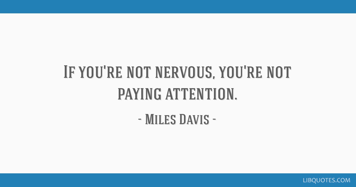 If You re Not Nervous You re Not Paying Attention 