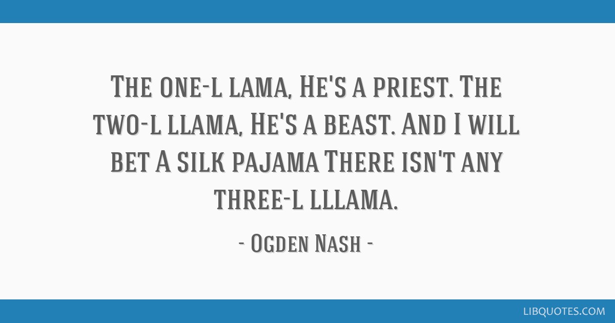 The one-l lama, He's a priest. The two-l llama, He's a beast. And I