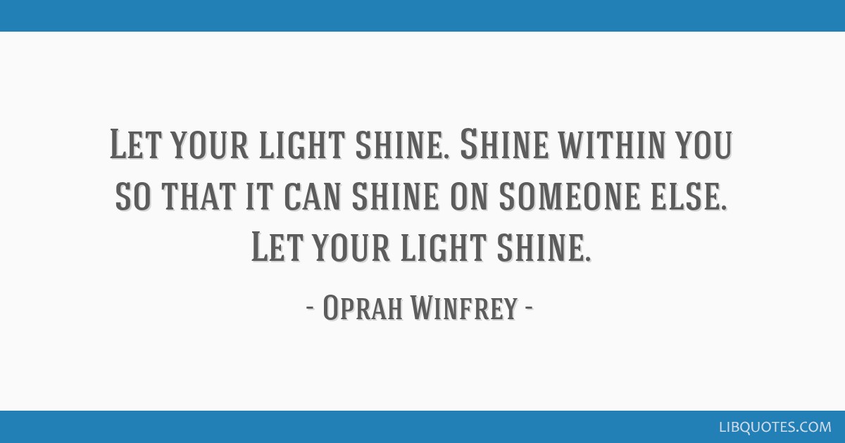 Oprah Winfrey Quote: “Let your light shine. Shine within you so that it can  shine on