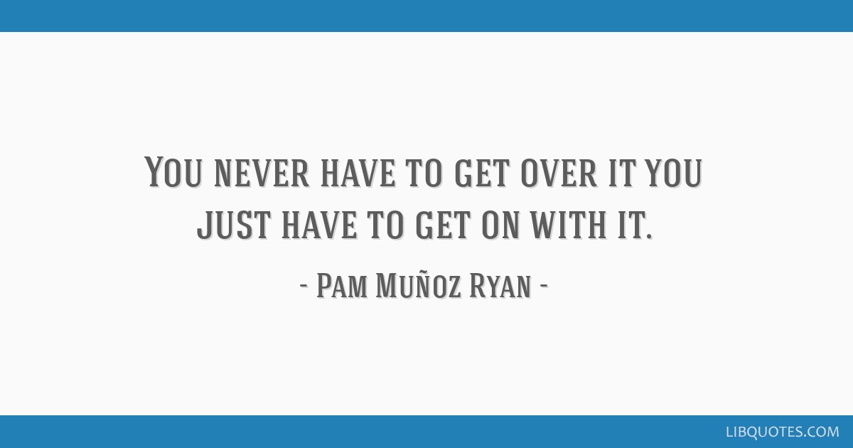 Pam Muñoz Ryan Quote: “You never have to get over it you just have to get