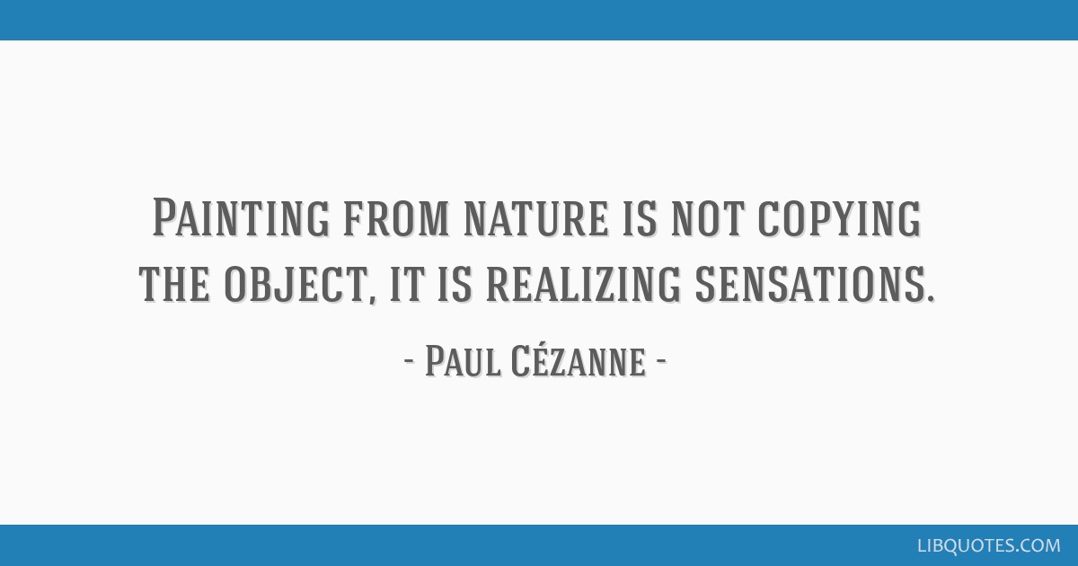 Painting from nature is not copying the object, it is...