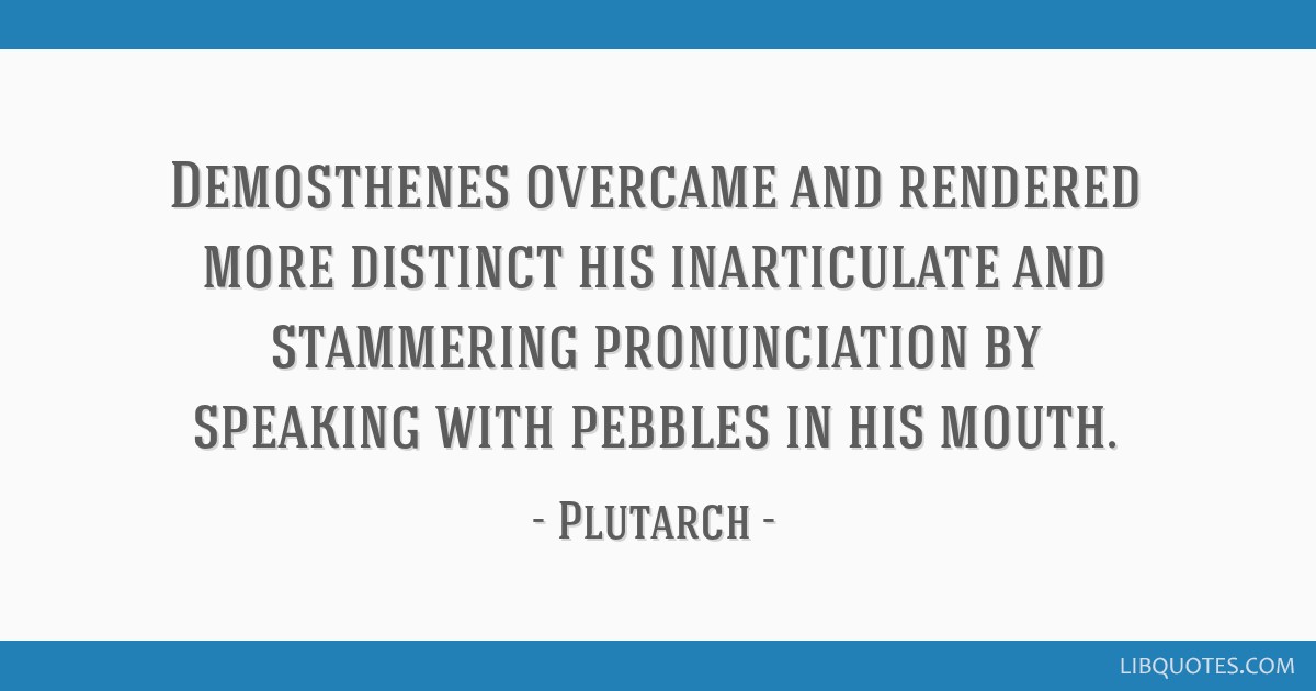 Demosthenes Overcame And Rendered More Distinct His Inarticulate And Stammering Pronunciation By Speaking With Pebbles In