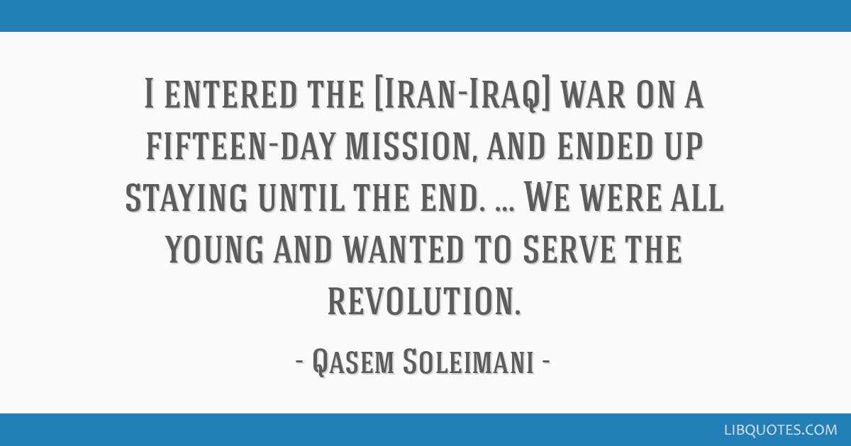 I entered the [Iran-Iraq] war on a fifteen-day mission, and ended up staying until the end. … We were all young and wanted to serve the revolution.