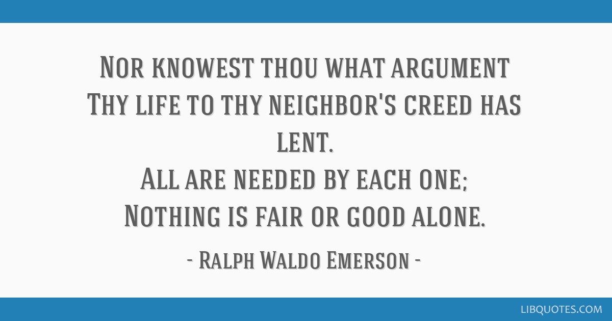 Nor Knowest Thou What Argument Thy Life To Thy Neighbor S Creed Has Lent All Are Needed
